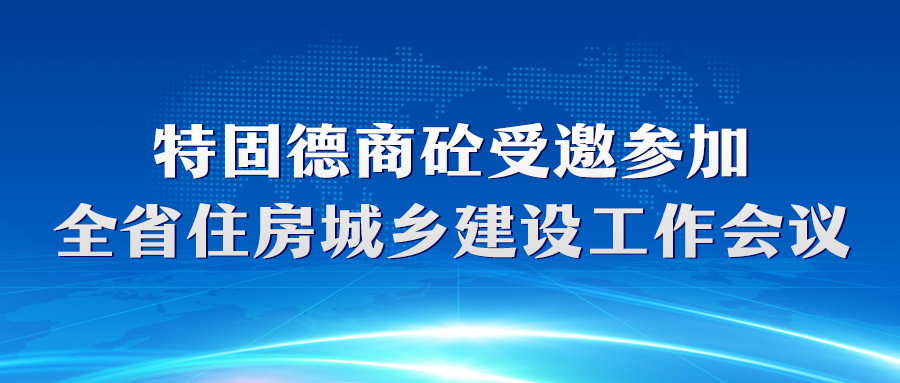 特固德商砼受邀參加全省住房城鄉(xiāng)建設(shè)工作會議